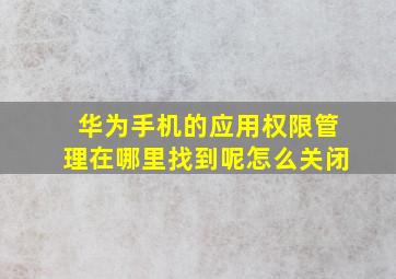 华为手机的应用权限管理在哪里找到呢怎么关闭