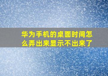 华为手机的桌面时间怎么弄出来显示不出来了