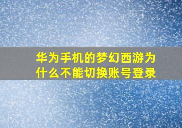 华为手机的梦幻西游为什么不能切换账号登录