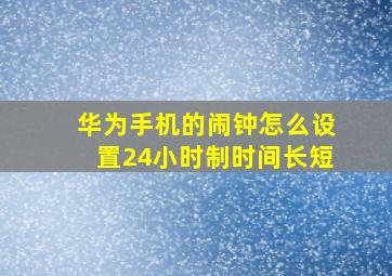 华为手机的闹钟怎么设置24小时制时间长短