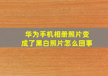 华为手机相册照片变成了黑白照片怎么回事