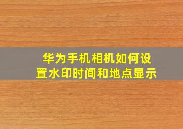 华为手机相机如何设置水印时间和地点显示