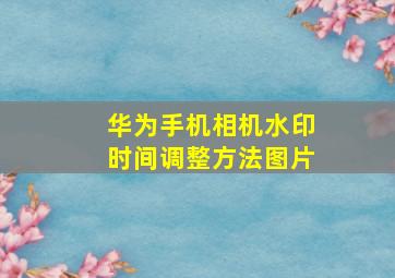 华为手机相机水印时间调整方法图片