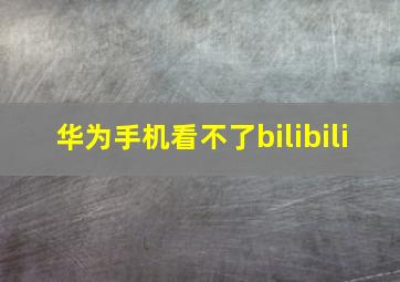 华为手机看不了bilibili