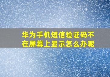 华为手机短信验证码不在屏幕上显示怎么办呢