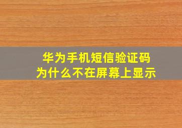 华为手机短信验证码为什么不在屏幕上显示