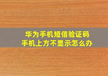 华为手机短信验证码手机上方不显示怎么办