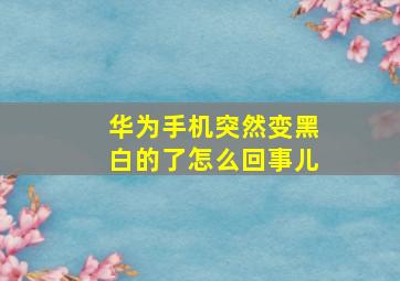 华为手机突然变黑白的了怎么回事儿