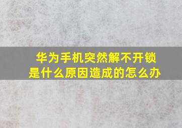 华为手机突然解不开锁是什么原因造成的怎么办