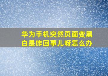 华为手机突然页面变黑白是咋回事儿呀怎么办