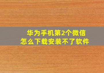 华为手机第2个微信怎么下载安装不了软件