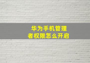 华为手机管理者权限怎么开启