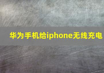 华为手机给iphone无线充电