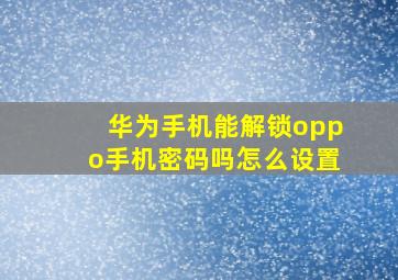 华为手机能解锁oppo手机密码吗怎么设置