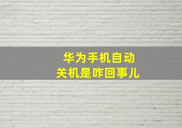 华为手机自动关机是咋回事儿