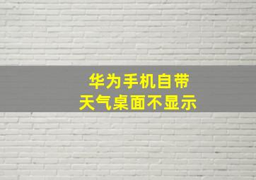 华为手机自带天气桌面不显示