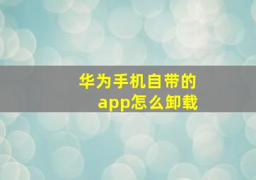 华为手机自带的app怎么卸载