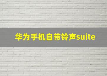 华为手机自带铃声suite