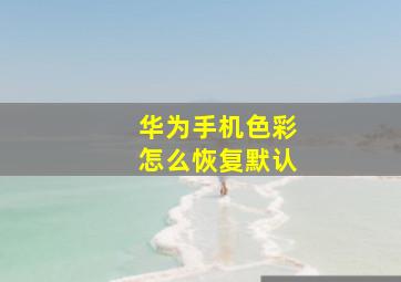 华为手机色彩怎么恢复默认