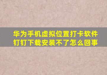 华为手机虚拟位置打卡软件钉钉下载安装不了怎么回事