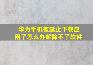 华为手机被禁止下载应用了怎么办解除不了软件