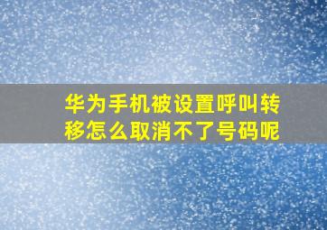 华为手机被设置呼叫转移怎么取消不了号码呢