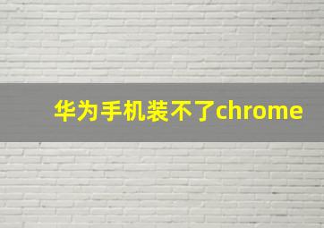 华为手机装不了chrome