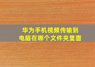 华为手机视频传输到电脑在哪个文件夹里面