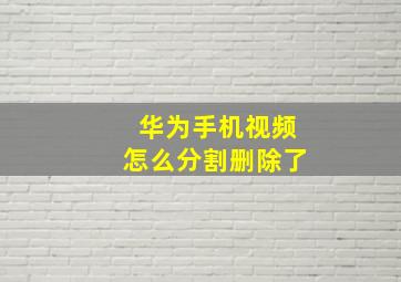 华为手机视频怎么分割删除了