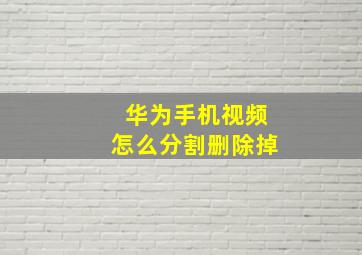 华为手机视频怎么分割删除掉