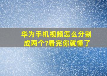 华为手机视频怎么分割成两个?看完你就懂了