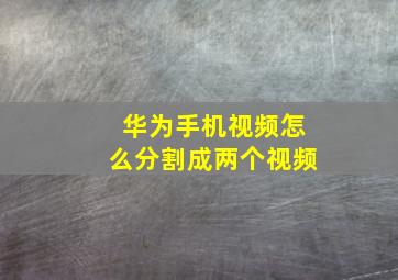 华为手机视频怎么分割成两个视频