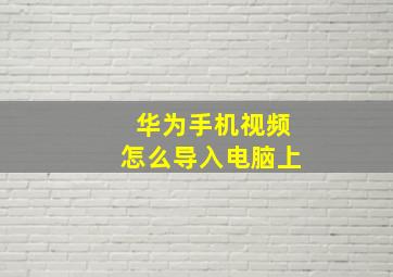 华为手机视频怎么导入电脑上