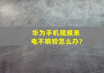 华为手机视频来电不响铃怎么办?