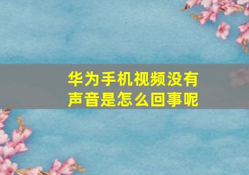 华为手机视频没有声音是怎么回事呢