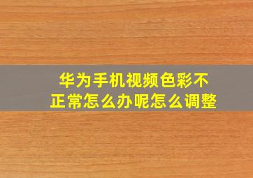 华为手机视频色彩不正常怎么办呢怎么调整