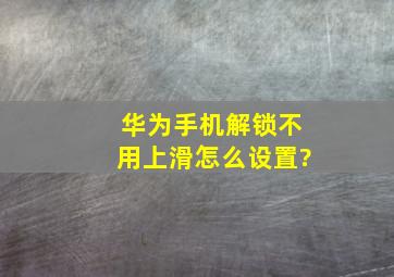 华为手机解锁不用上滑怎么设置?