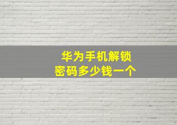 华为手机解锁密码多少钱一个