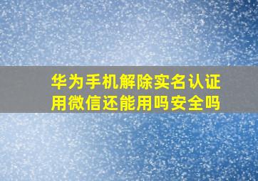 华为手机解除实名认证用微信还能用吗安全吗