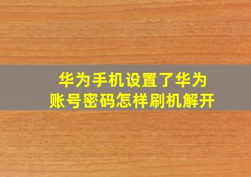 华为手机设置了华为账号密码怎样刷机解开