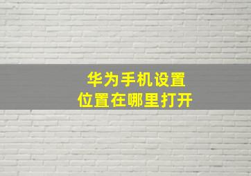 华为手机设置位置在哪里打开