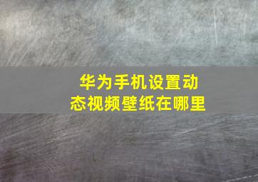 华为手机设置动态视频壁纸在哪里