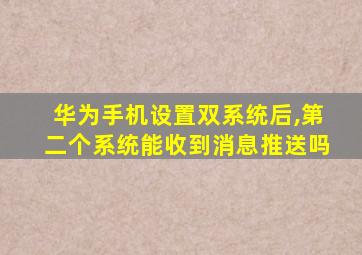 华为手机设置双系统后,第二个系统能收到消息推送吗