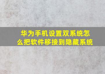 华为手机设置双系统怎么把软件移接到隐藏系统