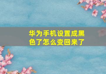 华为手机设置成黑色了怎么变回来了