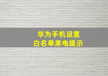 华为手机设置白名单来电提示