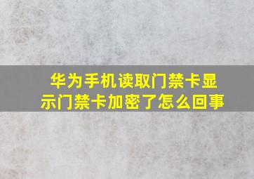 华为手机读取门禁卡显示门禁卡加密了怎么回事