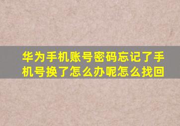 华为手机账号密码忘记了手机号换了怎么办呢怎么找回