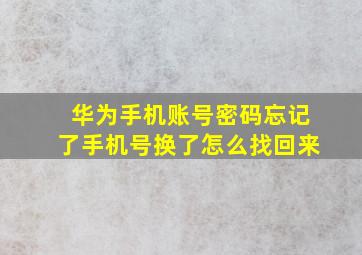 华为手机账号密码忘记了手机号换了怎么找回来