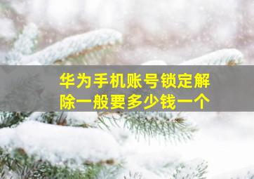 华为手机账号锁定解除一般要多少钱一个